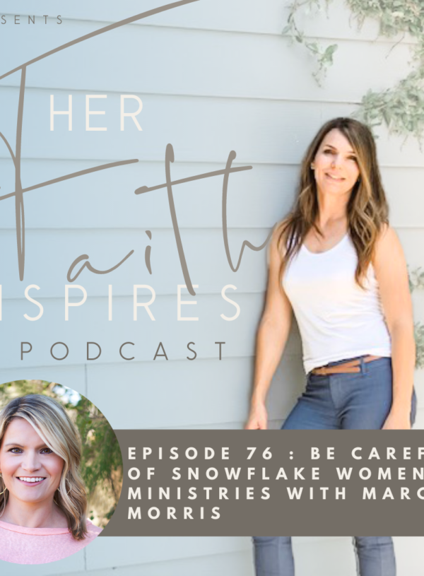 HER FAITH INSPIRES 76 : Be careful of snowflake women’s ministries with Marcie Morris