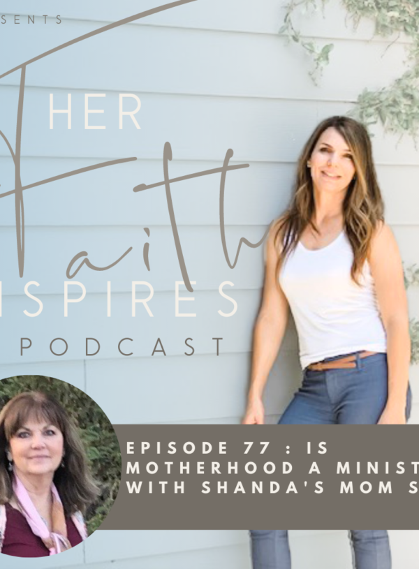HER FAITH INSPIRES  77 : Is Motherhood a Ministry with Shanda’s mom Susan Hardin