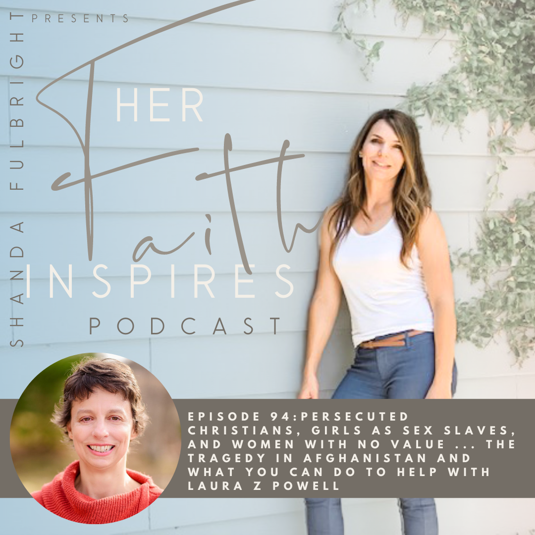 2021 SF Her Faith Inspires 94 - HER FAITH INSPIRES 94 : Persecuted Christians, girls as sex slaves, and women with no value ... the tragedy in Afghanistan and what you can do to help with Laura Z Powell