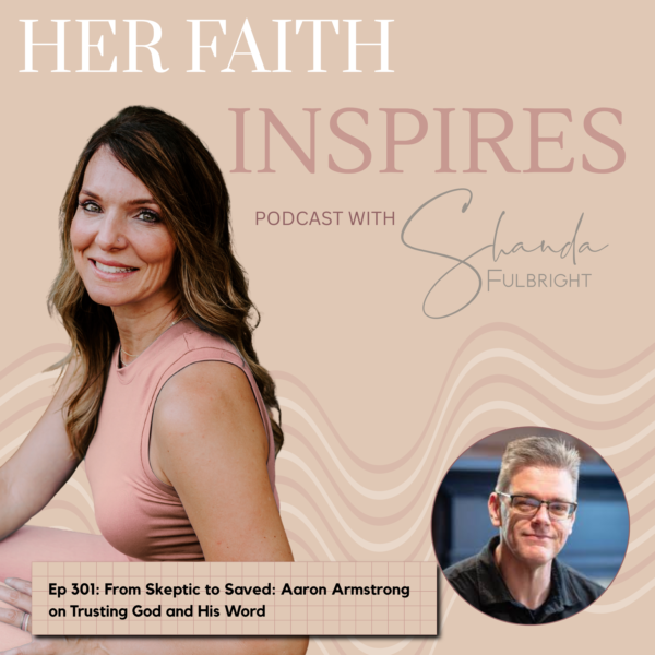 301 1 600x600 - HER FAITH INSPIRES Ep 301: From Skeptic to Saved: Aaron Armstrong on Trusting God and His Word