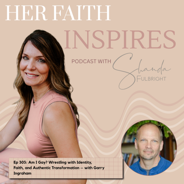 303 600x600 - HER FAITH INSPIRES Ep 303: Am I Gay? Wrestling with Identity, Faith, and Authentic Transformation – with Garry Ingraham