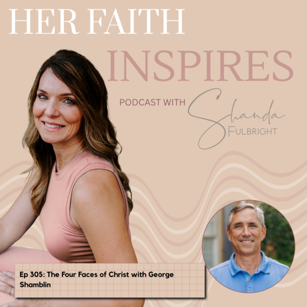 305 2 1 600x600 - HER FAITH INSPIRES Ep 305: The Four Faces of Christ with George Shamblin