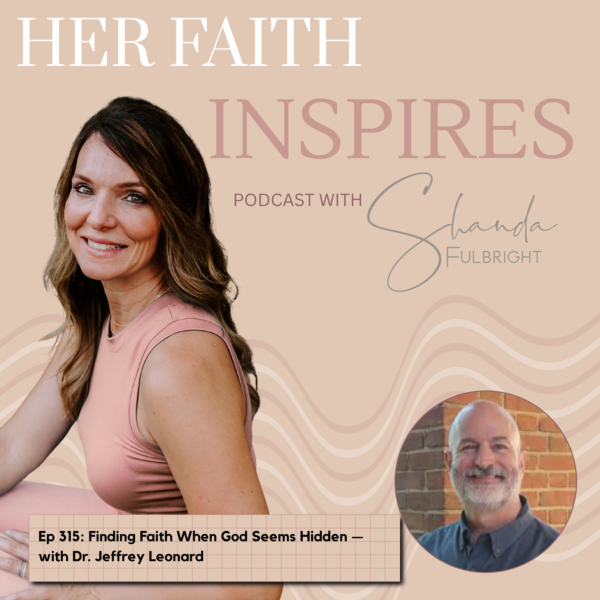 315 1 600x600 - HER FAITH INSPIRES Ep 315: Finding Faith When God Seems Hidden - with Dr. Jeffrey Leonard