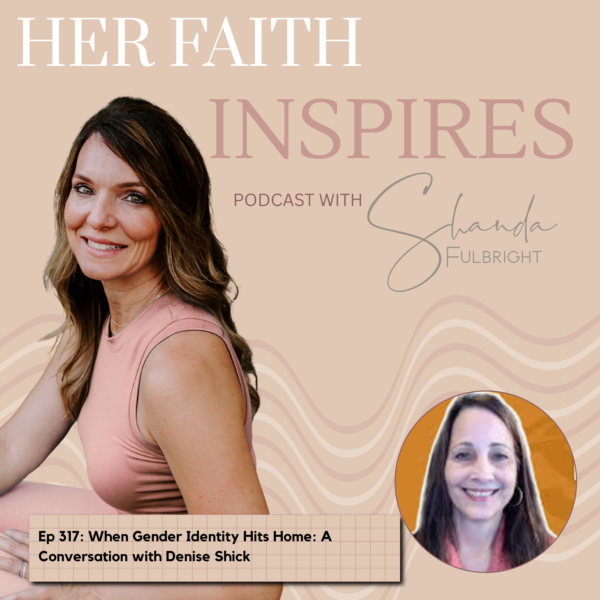 HER FAITH INSPIRES Ep 317: When Gender Identity Hits Home: A Conversation with Denise Shick 317 600x600 - HER FAITH INSPIRES Ep 317: When Gender Identity Hits Home: A Conversation with Denise Shick
