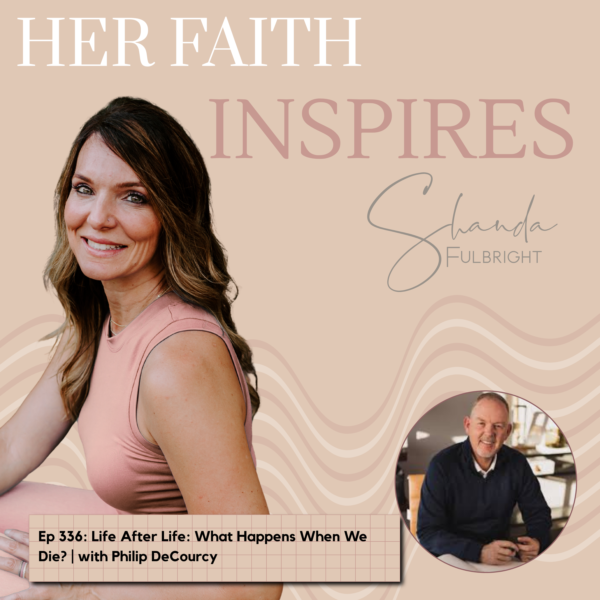 HER FAITH INSPIRES Ep 336: Life After Life: What Happens When We Die? | with Philip DeCourcy 336 600x600 - HER FAITH INSPIRES Ep 336: Life After Life: What Happens When We Die? | with Philip DeCourcy